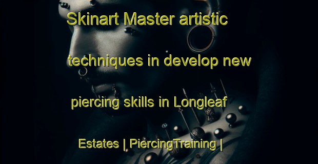 Skinart Master artistic techniques in develop new piercing skills in Longleaf Estates | PiercingTraining | PiercingClasses | SkinartTraining-United States